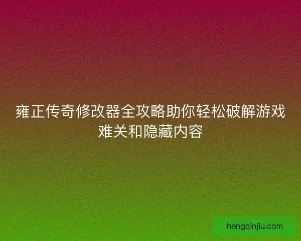 雍正传奇修改器全攻略助你轻松破解游戏难关和隐藏内容 雍正传奇修改器全攻略助你轻松破解游戏难关和隐藏内容