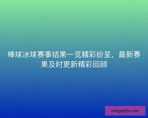 棒球冰球赛事结果一览精彩纷呈，最新赛果及时更新精彩回顾