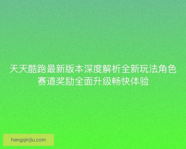 天天酷跑最新版本深度解析全新玩法角色赛道奖励全面升级畅快体验
