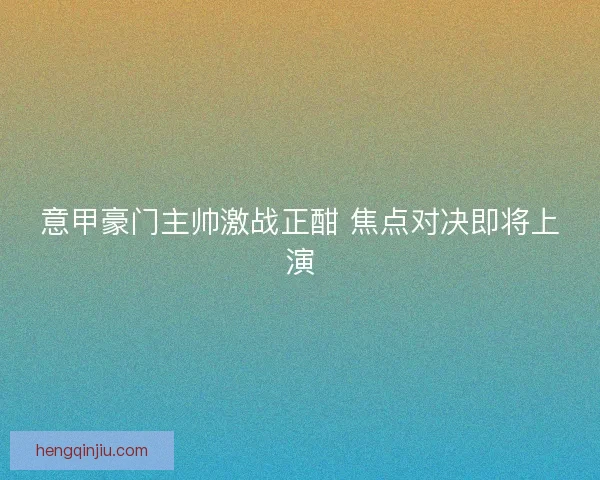 意甲豪门主帅激战正酣 焦点对决即将上演
