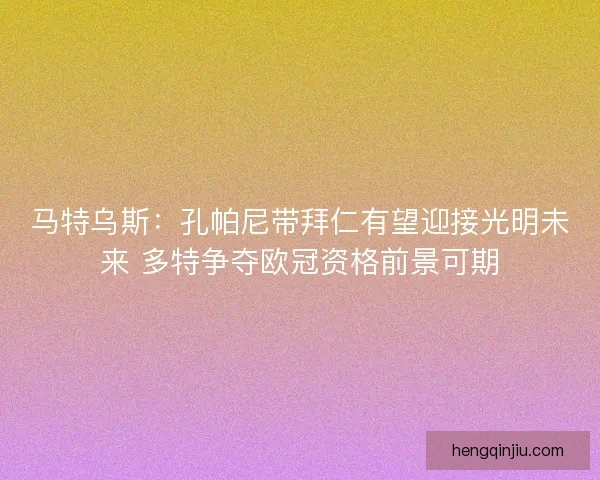 马特乌斯：孔帕尼带拜仁有望迎接光明未来 多特争夺欧冠资格前景可期