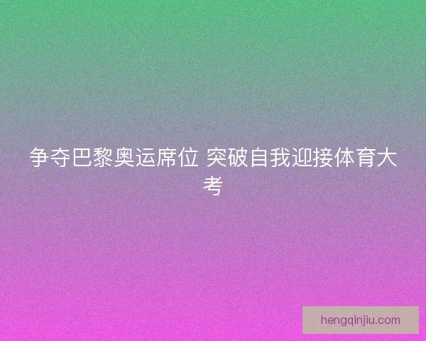 争夺巴黎奥运席位 突破自我迎接体育大考