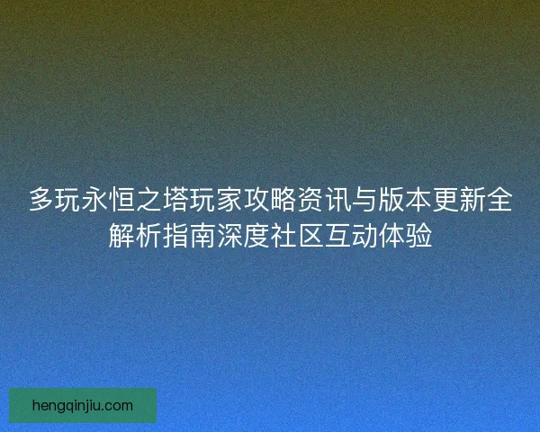多玩永恒之塔玩家攻略资讯与版本更新全解析指南深度社区互动体验