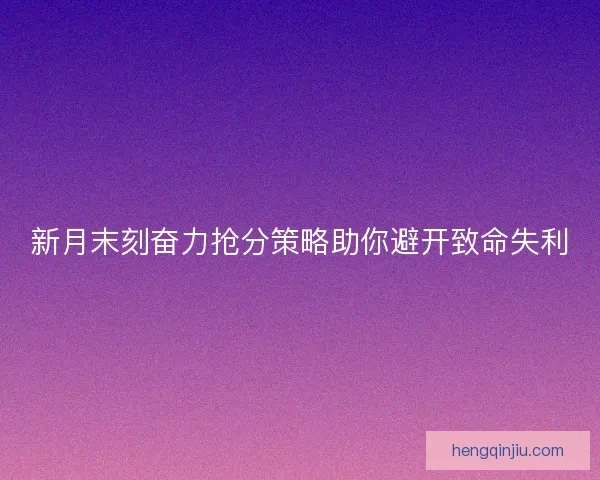 新月末刻奋力抢分策略助你避开致命失利 新月末刻奋力抢分策略助你避开致命失利