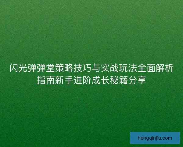 闪光弹弹堂策略技巧与实战玩法全面解析指南新手进阶成长秘籍分享 闪光弹弹堂策略技巧与实战玩法全面解析指南新手进阶成长秘籍分享